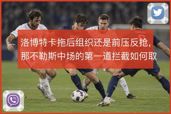 洛博特卡拖后组织还是前压反抢,那不勒斯中场的第一道拦截如何取舍