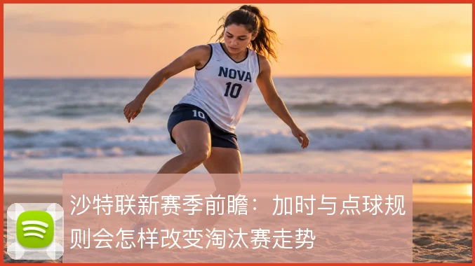 沙特联新赛季前瞻:加时与点球规则会怎样改变淘汰赛走势