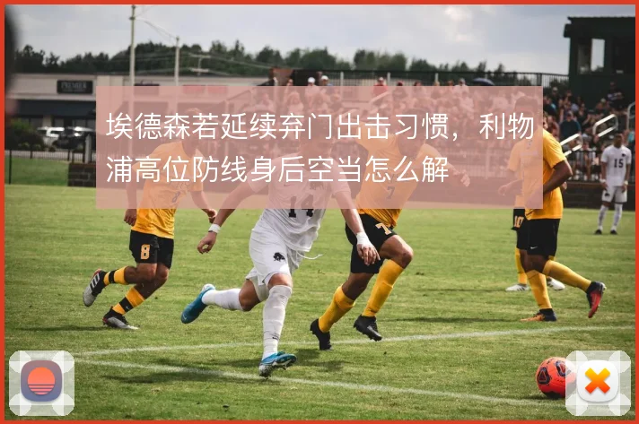 埃德森若延续弃门出击习惯，利物浦高位防线身后空当怎么解