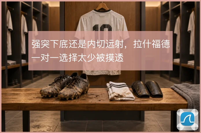 强突下底还是内切远射,拉什福德一对一选择太少被摸透