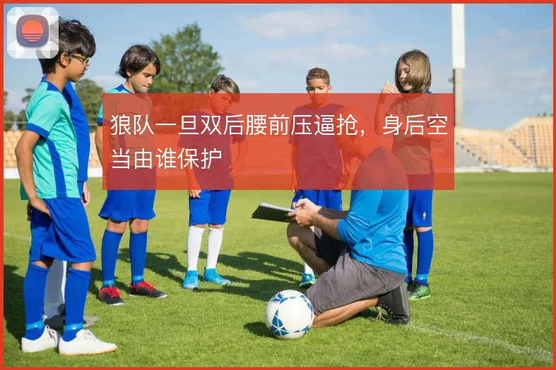 狼队一旦双后腰前压逼抢，身后空当由谁保护