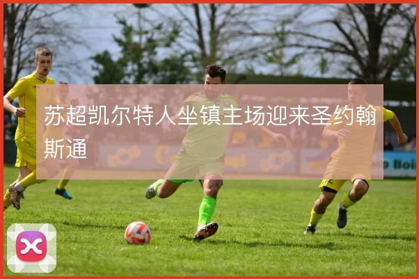 苏超凯尔特人坐镇主场迎来圣约翰斯通