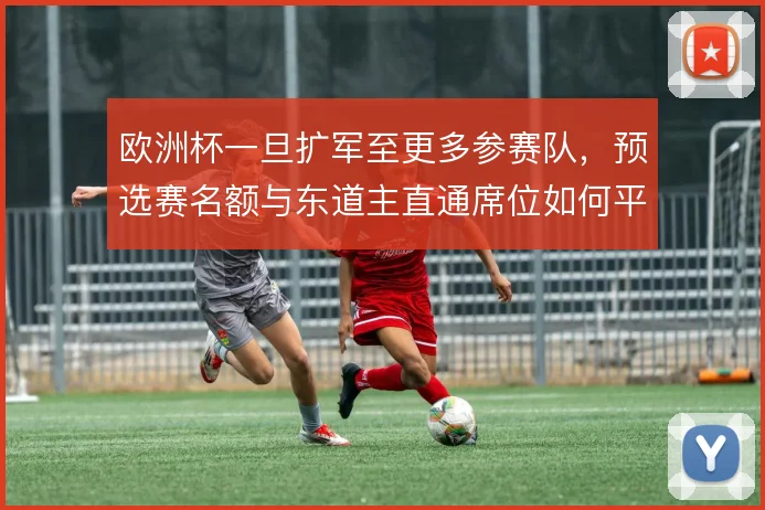 欧洲杯一旦扩军至更多参赛队，预选赛名额与东道主直通席位如何平衡