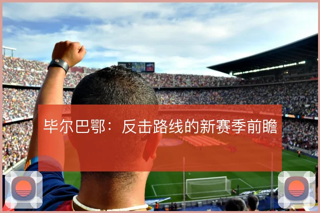 毕尔巴鄂:反击路线的新赛季前瞻