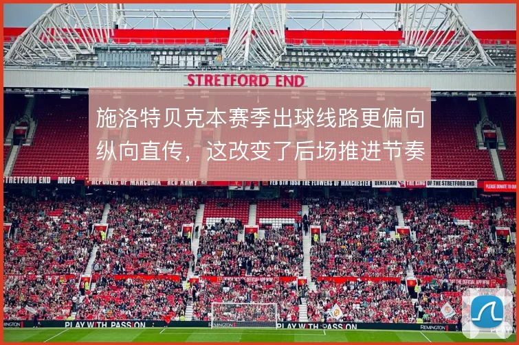 施洛特贝克本赛季出球线路更偏向纵向直传，这改变了后场推进节奏