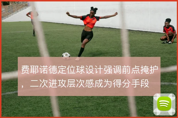 费耶诺德定位球设计强调前点掩护，二次进攻层次感成为得分手段