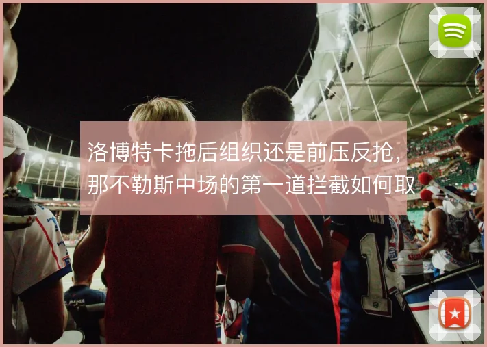 洛博特卡拖后组织还是前压反抢,那不勒斯中场的第一道拦截如何取舍