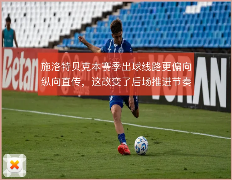 施洛特贝克本赛季出球线路更偏向纵向直传，这改变了后场推进节奏