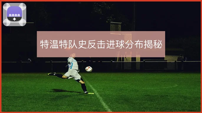 特温特队史反击进球分布揭秘