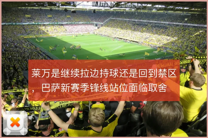 莱万是继续拉边持球还是回到禁区,巴萨新赛季锋线站位面临取舍