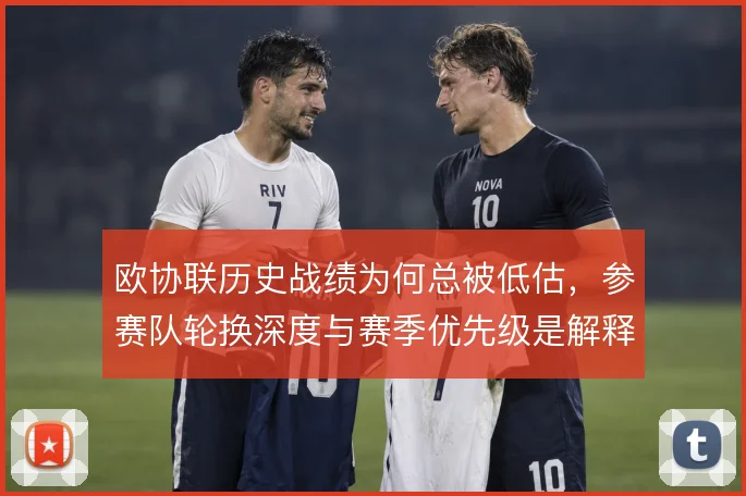 欧协联历史战绩为何总被低估,参赛队轮换深度与赛季优先级是解释方向