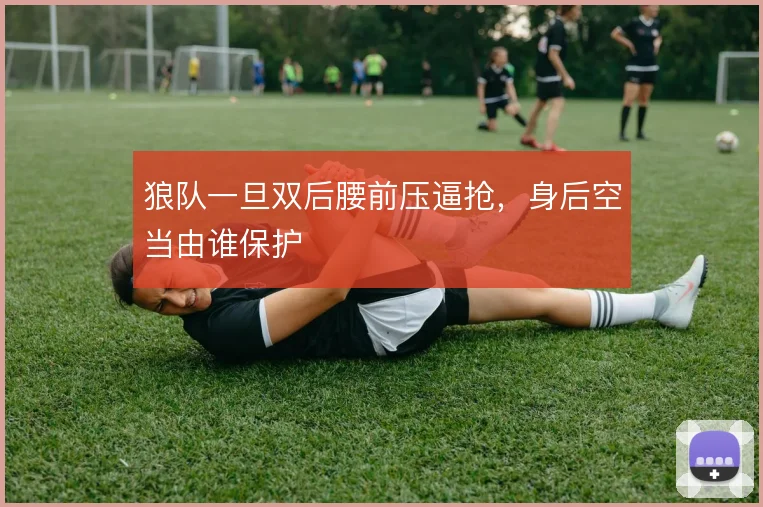 狼队一旦双后腰前压逼抢,身后空当由谁保护