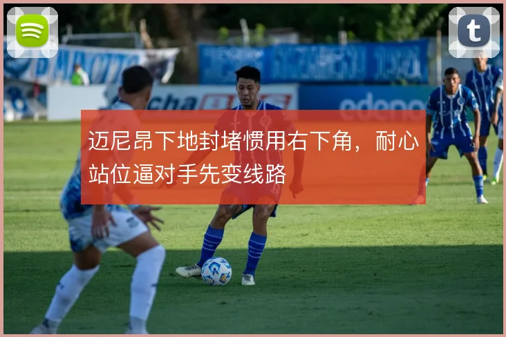 迈尼昂下地封堵惯用右下角，耐心站位逼对手先变线路