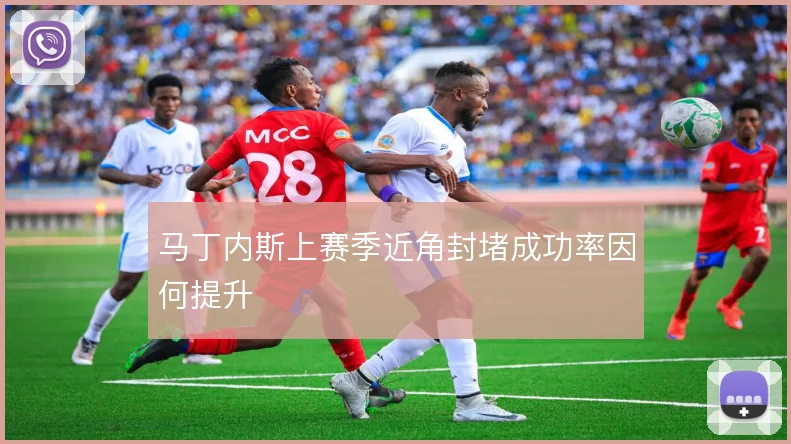 马丁内斯上赛季近角封堵成功率因何提升