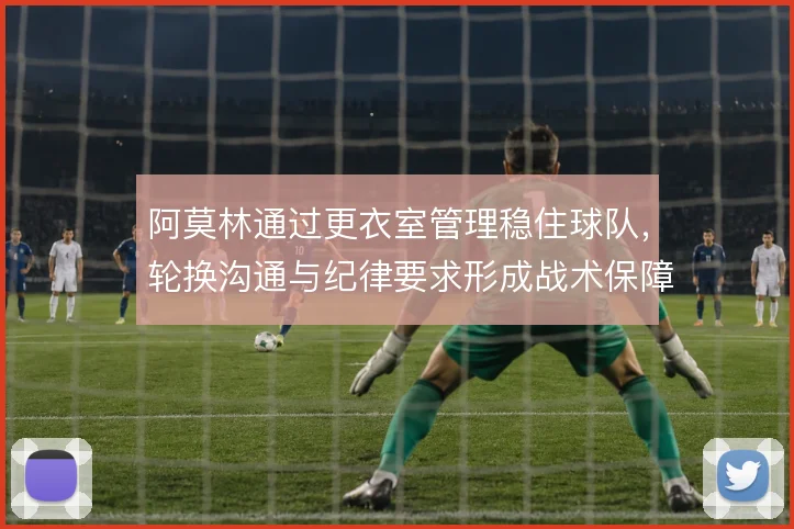 阿莫林通过更衣室管理稳住球队，轮换沟通与纪律要求形成战术保障