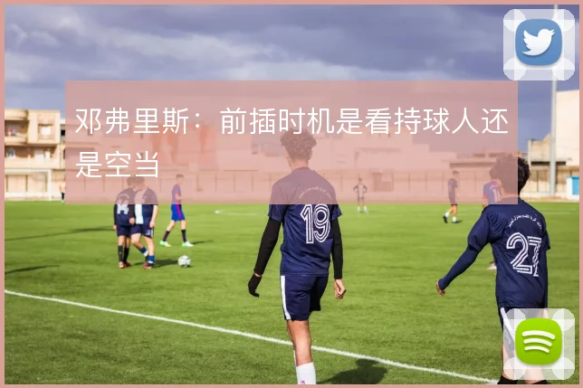 邓弗里斯：前插时机是看持球人还是空当