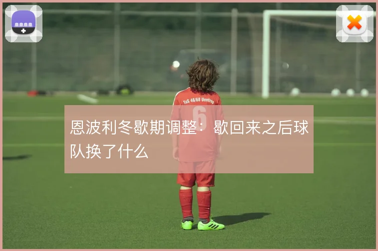 恩波利冬歇期调整：歇回来之后球队换了什么