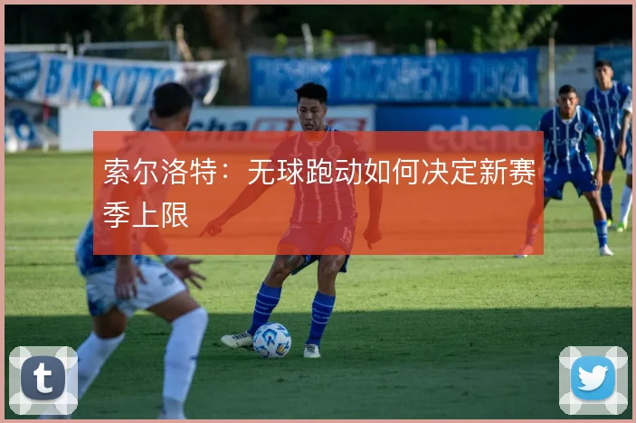 索尔洛特:无球跑动如何决定新赛季上限
