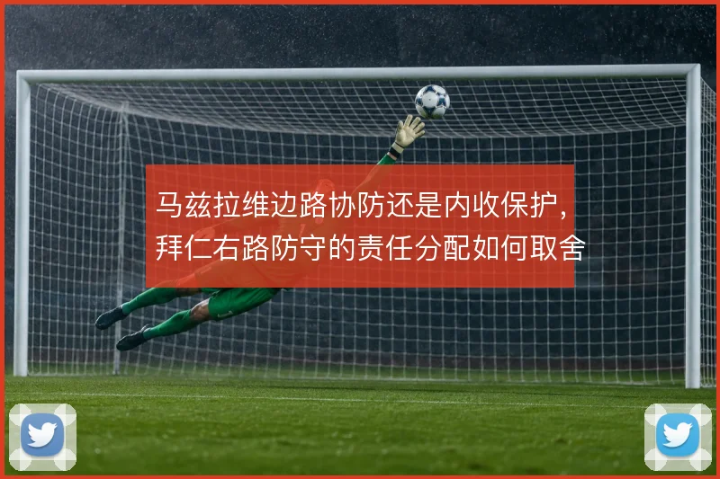 马兹拉维边路协防还是内收保护，拜仁右路防守的责任分配如何取舍