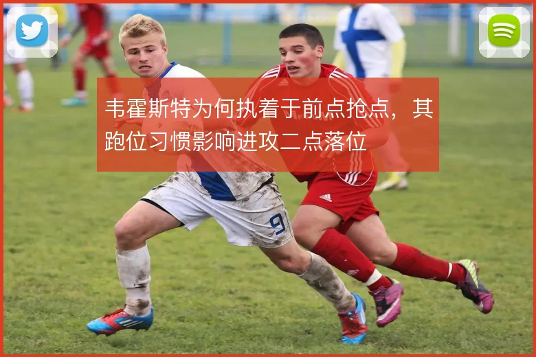 韦霍斯特为何执着于前点抢点，其跑位习惯影响进攻二点落位