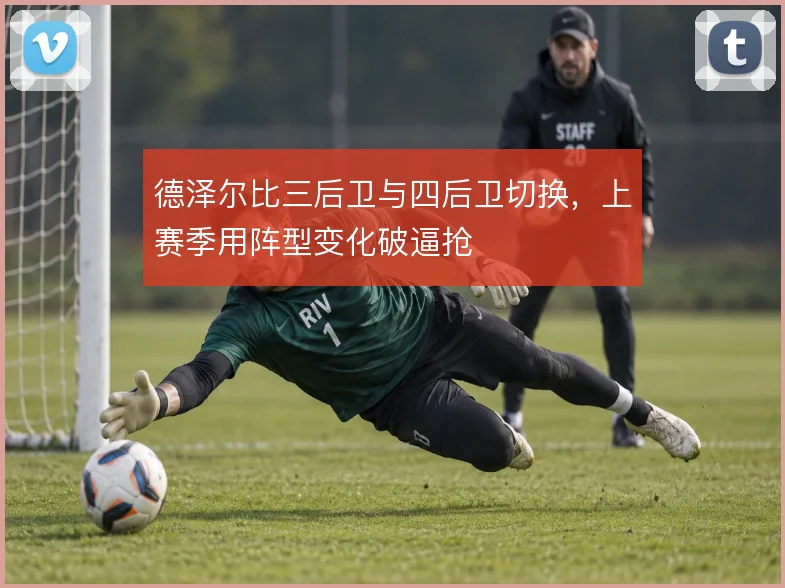 德泽尔比三后卫与四后卫切换,上赛季用阵型变化破逼抢