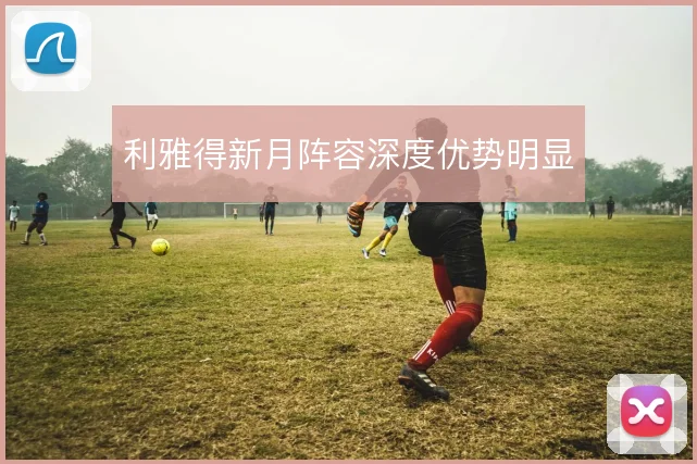 利雅得新月阵容深度优势明显