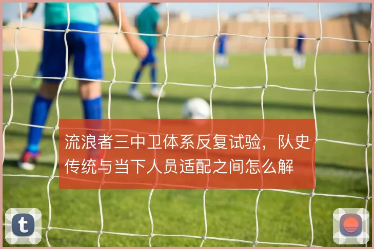 流浪者三中卫体系反复试验,队史传统与当下人员适配之间怎么解