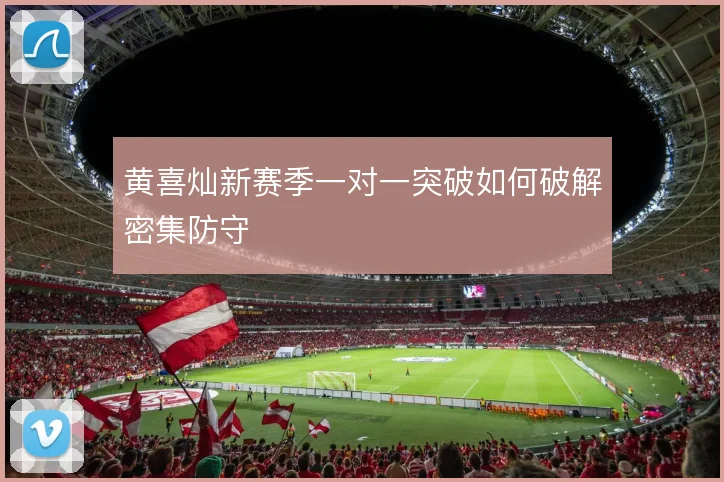 黄喜灿新赛季一对一突破如何破解密集防守