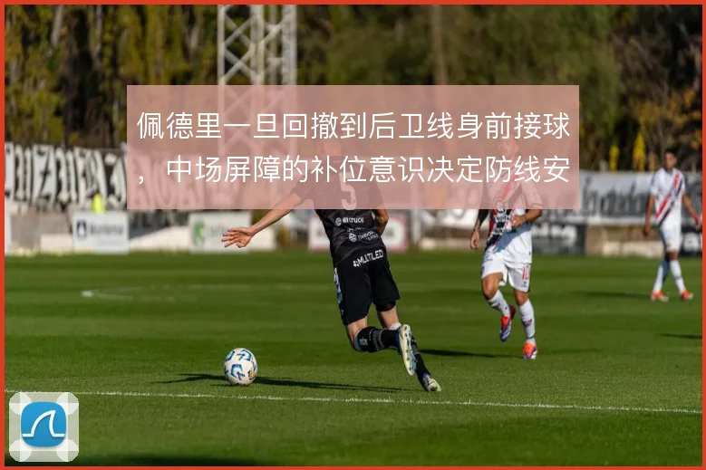 佩德里一旦回撤到后卫线身前接球，中场屏障的补位意识决定防线安全感