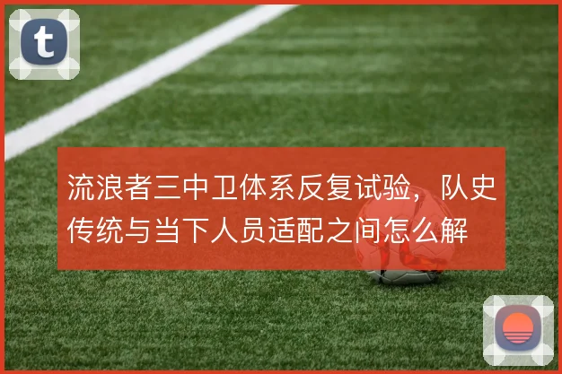 流浪者三中卫体系反复试验,队史传统与当下人员适配之间怎么解