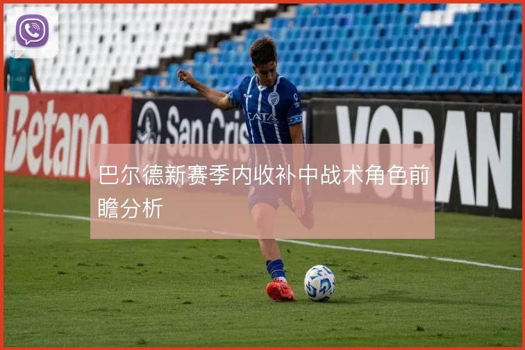 巴尔德新赛季内收补中战术角色前瞻分析