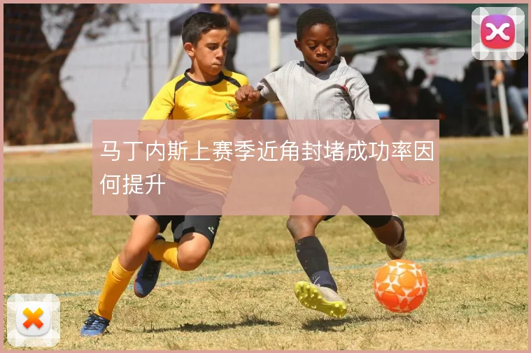 马丁内斯上赛季近角封堵成功率因何提升