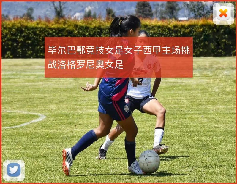 毕尔巴鄂竞技女足女子西甲主场挑战洛格罗尼奥女足