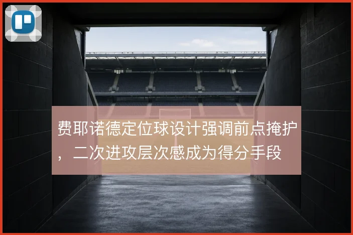 费耶诺德定位球设计强调前点掩护,二次进攻层次感成为得分手段