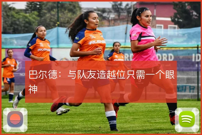 巴尔德:与队友造越位只需一个眼神