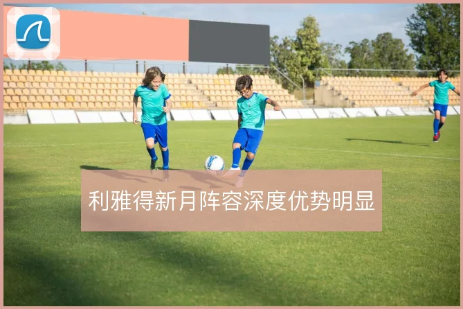 利雅得新月阵容深度优势明显