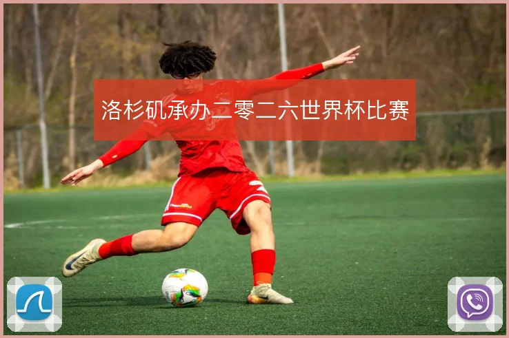洛杉矶承办二零二六世界杯比赛