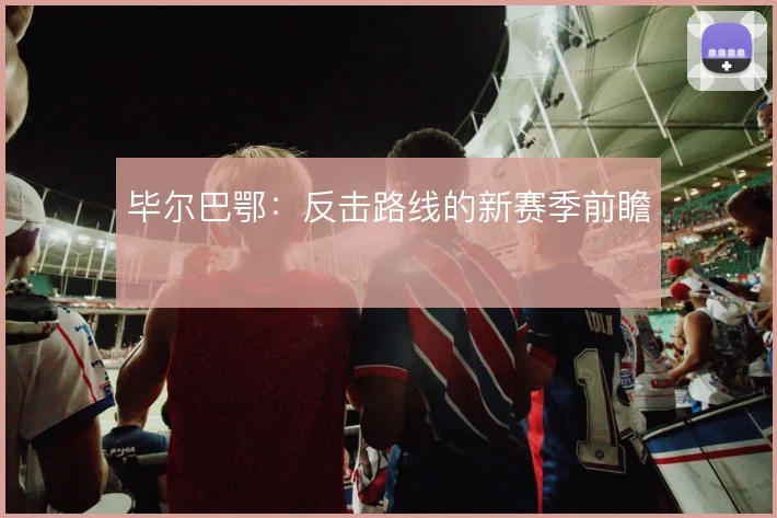 毕尔巴鄂：反击路线的新赛季前瞻