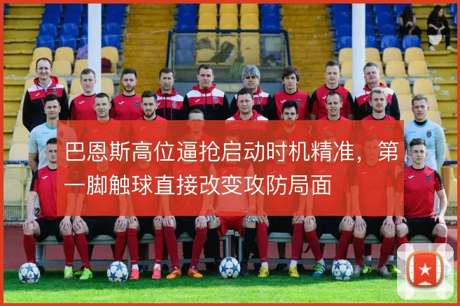 巴恩斯高位逼抢启动时机精准，第一脚触球直接改变攻防局面