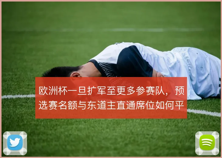 欧洲杯一旦扩军至更多参赛队,预选赛名额与东道主直通席位如何平衡