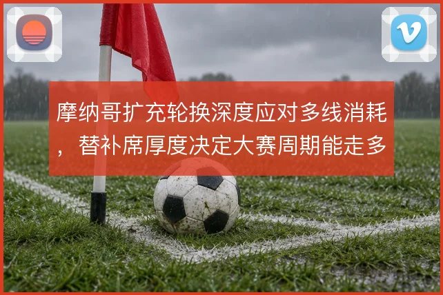 摩纳哥扩充轮换深度应对多线消耗，替补席厚度决定大赛周期能走多远