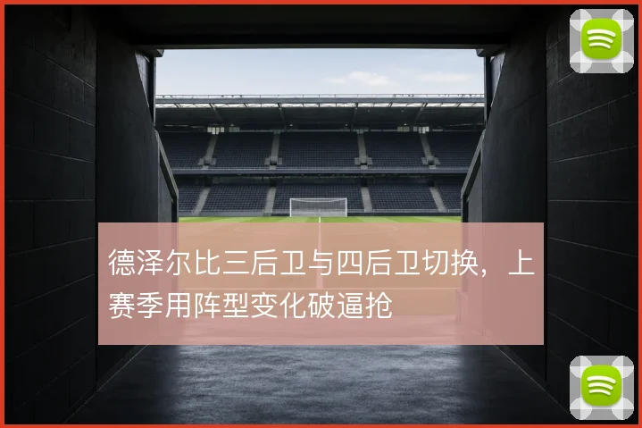德泽尔比三后卫与四后卫切换，上赛季用阵型变化破逼抢