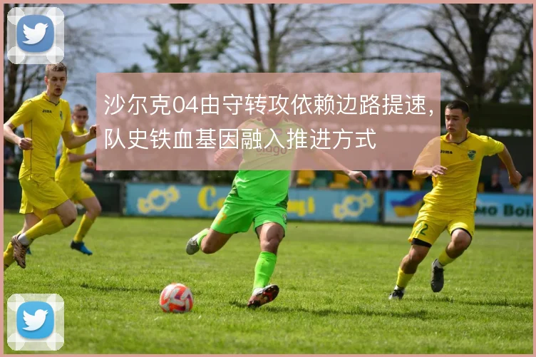 沙尔克04由守转攻依赖边路提速，队史铁血基因融入推进方式